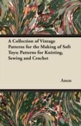 A Collection of Vintage Patterns for the Making of Soft Toys; Patterns for Knitting, Sewing and Crochet