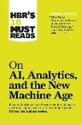 HBR's 10 Must Reads on AI, Analytics, and the New Machine Age (with bonus article 'Why Every Company Needs an Augmented Reality Strategy' by Michael E. Porter and James E. Heppelmann)