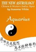 Aquarius The New Astrology - Chinese and Western Zodiac Signs (New Astrology(TM) Sun Sign Series, #11)