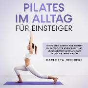 Pilates im Alltag für Einsteiger: Mit Pilates Schritt für Schritt zu aufrechter Körperhaltung, verbesserter Beweglichkeit und neuem Lebensgefühl