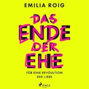 Das Ende der Ehe: Für eine Revolution der Liebe