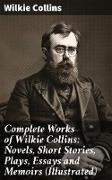 Complete Works of Wilkie Collins: Novels, Short Stories, Plays, Essays and Memoirs (Illustrated)