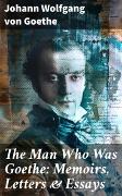 The Man Who Was Goethe: Memoirs, Letters & Essays