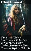 Fantastical Tales - The Ultimate Collection of Sword & Sorcery Action-Adventures, Time Travel & Mythical Worlds