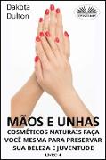 Mãos E Unhas - Faça Você Mesmo Cosméticos Naturais Para Preservar Sua Beleza E Juventude