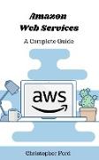 Amazon Web Services: A Complete Guide (The IT Collection)