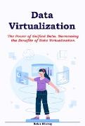 Data Virtualization: The Power of Unified Data. Harnessing the Benefits of Data Virtualization