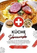 Küche Schweizerische: Lernen sie, wie man Authentische Traditionelle Rezepte Zubereitet, von Vorspeisen, Hauptgerichten, Suppen und Soßen bis hin zu Getränken, Desserts und Vielem mehr (Weltgeschmack: Eine kulinarische Reise)