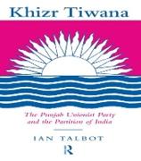 Khizr Tiwana, the Punjab Unionist Party and the Partition of India