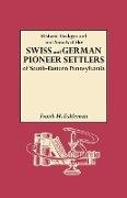 Historic Background and Annals of the Swiss and German Pioneer Settlers of South-Eastern Pennsylvania, and of Their Remote Ancestors, from the Middle