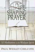 A Life-Shaping Prayer: 52 Meditations in the Wesleyan Spirit