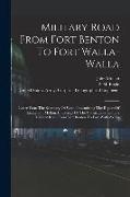 Military Road From Fort Benton To Fort Walla-walla: Letter From The Secretary Of War, Transmitting The Report Of Lieutenant Mullan, In Charge Of The C