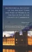 An Historical Account of the Ancient Town and Port of Wisbech, in the Isle of Ely, in the County of Cambridge: And of the Circumjacent Towns and Villa