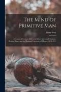 The Mind of Primitive Man: A Course of Lectures Delivered Before the Lowell Institute, Boston, Mass., and the National University of Mexico, 1910