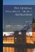 The General History of Inland Navigation: Containing a Complete Account of All the Canals of the United Kingdom, With Their Variations and Extensions