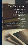 The Dramatic Works Of Thomas Heywood: The English Traveller. A Maidenhead Well Lost. The Lancashire Witches [by Heywood And R. Broome]. London's Ius H