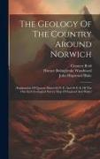 The Geology Of The Country Around Norwich: (explanation Of Quarter Sheets 66 N. E. And 66 S. E. Of The One Inch Geological Survey Map Of England And W