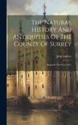 The Natural History And Antiquities Of The County Of Surrey: Begun In The Year 1673