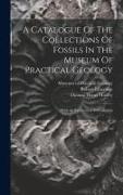 A Catalogue Of The Collections Of Fossils In The Museum Of Practical Geology: With An Explanatory Introduction