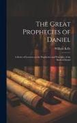 The Great Prophecies of Daniel: A Series of Lectures on the Prophecies and Principles of the Book of Daniel