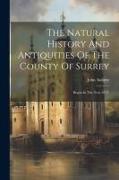 The Natural History And Antiquities Of The County Of Surrey: Begun In The Year 1673