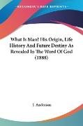 What Is Man? His Origin, Life History And Future Destiny As Revealed In The Word Of God (1888)