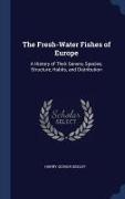 The Fresh-Water Fishes of Europe: A History of Their Genera, Species, Structure, Habits, and Distribution