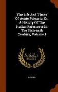 The Life and Times of Aonio Paleario, Or, a History of the Italian Reformers in the Sixteenth Century, Volume 1