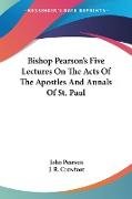 Bishop Pearson's Five Lectures On The Acts Of The Apostles And Annals Of St. Paul