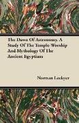 The Dawn of Astronomy - A Study of the Temple-Worship and Mythology of the Ancient Egyptians