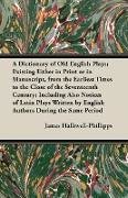 A Dictionary of Old English Plays; Existing Either in Print or in Manuscript, from the Earliest Times to the Close of the Seventeenth Century; Inclu