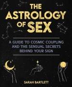 The Astrology of Sex: A Guide to Cosmic Coupling and the Sensual Secrets Behind Your Sign