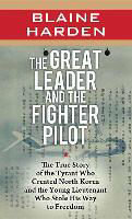 The Great Leader and the Fighter Pilot: The True Story of the Tyrant Who Created North Korea and the Young Lieutenant Who Stole His Way to Freedom