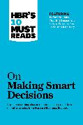 HBR's 10 Must Reads on Making Smart Decisions (with featured article 'Before You Make That Big Decision...' by Daniel Kahneman, Dan Lovallo, and Olivier Sibony)