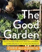 The Good Garden: How to Nurture Pollinators, Soil, Native Wildlife, and Healthy Food--All in Your Own Backyard