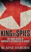 King of Spies: The Dark Reign of America's Spymaster in Korea