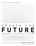 Create the Future: Tactics for Disruptive Thinking