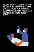 Role of Workplace Spirituality as a Moderator in Occupational Stress and Job Performance; Occupational Stress and Health relationship among Indian Nur