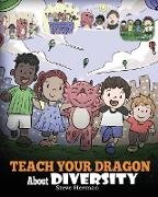 Teach Your Dragon About Diversity: Train Your Dragon To Respect Diversity. A Cute Children Story To Teach Kids About Diversity and Differences