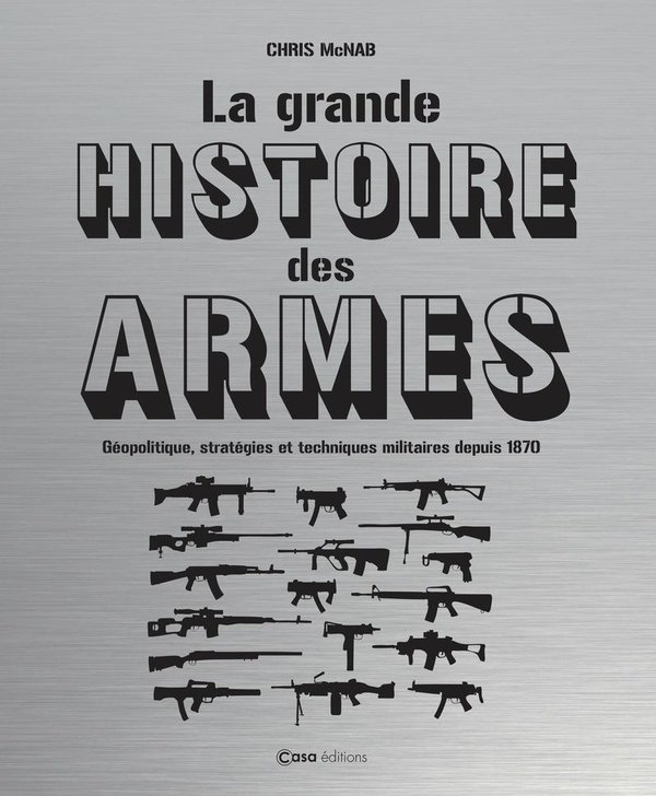 La Grande Histoire des Armes Geopolitique, Strategies et Techniques