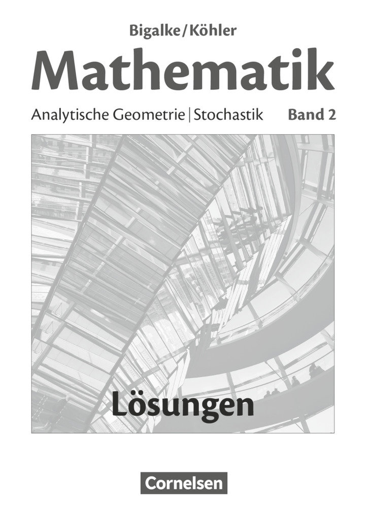 Bigalke/Köhler: Mathematik, Allgemeine Ausgabe, Band 2, Analytische Geometrie, Stochastik, Lösungen zum Schulbuch