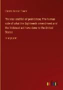 The rise and fall of prohibition; The human side of what the Eighteenth amendment and the Volstead act have done to the United States