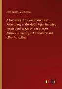 A Dictionary of the Architecture and Archaeology of the Middle Ages: Including Words Used by Ancient and Modern Authors in Treating of Architectural and other Antiquities