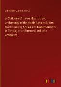 A Dictionary of the Architecture and Archaeology of the Middle Ages: Including Words Used by Ancient and Modern Authors in Treating of Architectural and other Antiquities