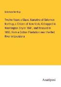 Twelve Years a Slave. Narrative of Solomon Northup, a Citizen of New-York, Kidnapped in Washington City in 1841, and Rescued in 1853, from a Cotton Plantation near the Red River in Louisiana