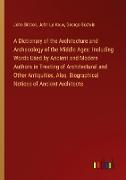 A Dictionary of the Architecture and Archaeology of the Middle Ages: Including Words Used by Ancient and Modern Authors in Treating of Architectural and Other Antiquities, Also, Biographical Notices of Ancient Architects