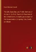 The Life, Speeches, and Public Services of James A. Garfield, Twentieth President of the United States. Including an Account of His Assassination, Lingering Pain, Death, and Burial