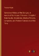 Caricature History of the Georges, or Annals of the House of Hanover. Compiled from Squibs, Broadsides, Window Pictures, Lampoons, and Pictorial Caricatures of the Time