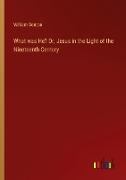 What was He? Or, Jesus in the Light of the Nineteenth Century