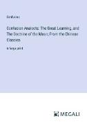 Confucian Analects: The Great Learning, and The Doctrine of the Mean; From the Chinese Classics